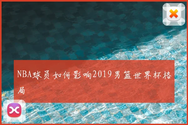 NBA球员如何影响2019男篮世界杯格局