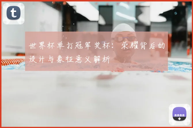 世界杯单打冠军奖杯：荣耀背后的设计与象征意义解析