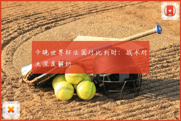 今晚世界杯法国对比利时:战术对决深度解析