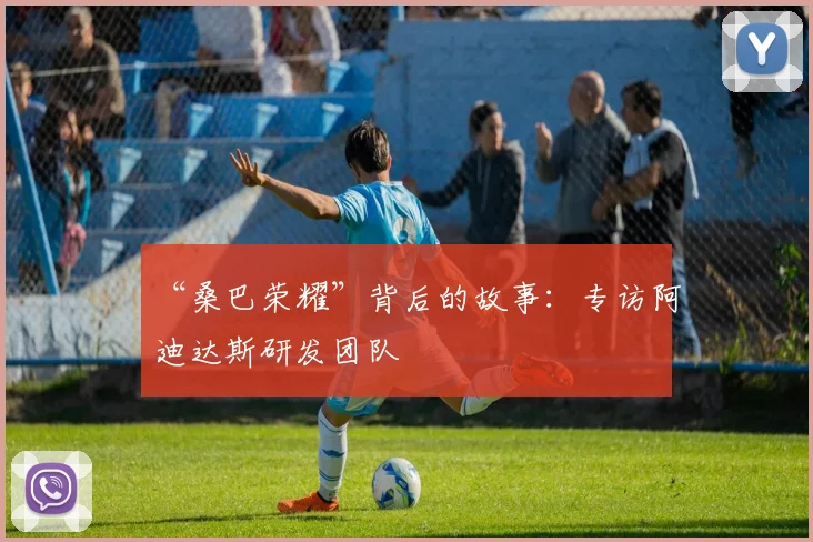 “桑巴荣耀”背后的故事:专访阿迪达斯研发团队