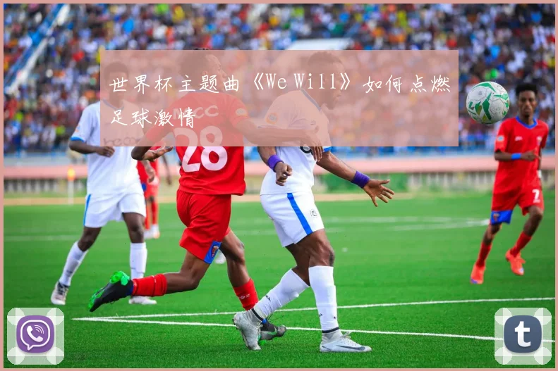 世界杯主题曲《We Will》如何点燃足球激情