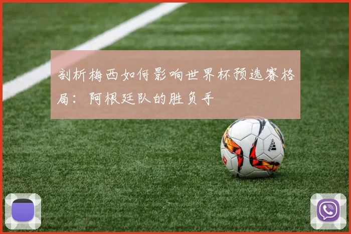 剖析梅西如何影响世界杯预选赛格局：阿根廷队的胜负手