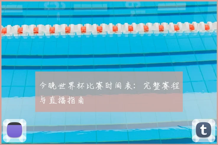 今晚世界杯比赛时间表:完整赛程与直播指南