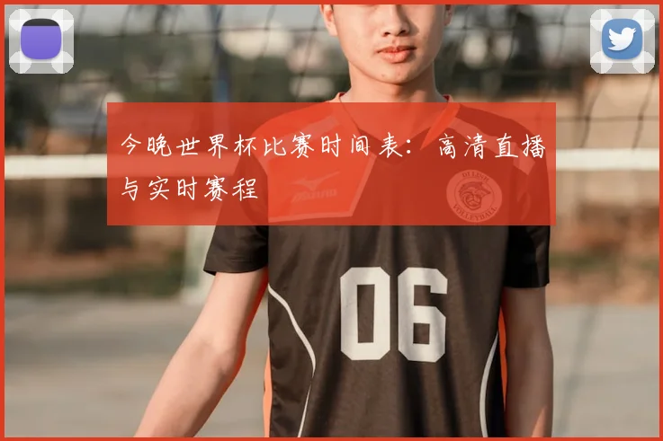 今晚世界杯比赛时间表:高清直播与实时赛程