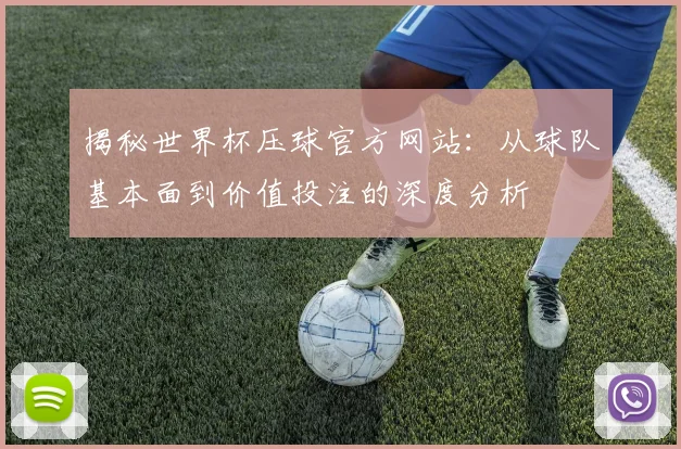 揭秘世界杯压球官方网站：从球队基本面到价值投注的深度分析