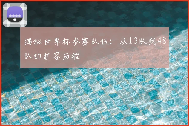 揭秘世界杯参赛队伍：从13队到48队的扩容历程