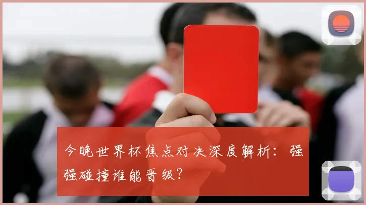 今晚世界杯焦点对决深度解析:强强碰撞谁能晋级?