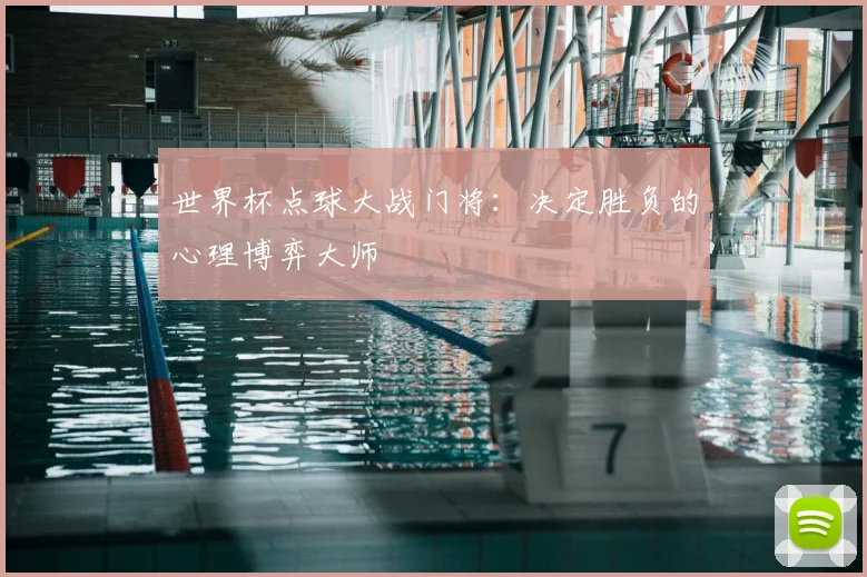 世界杯点球大战门将：决定胜负的心理博弈大师