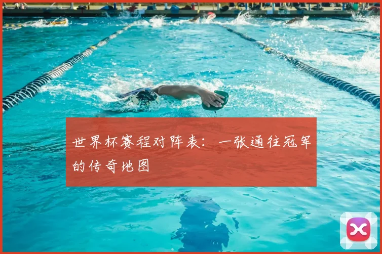 世界杯赛程对阵表:一张通往冠军的传奇地图