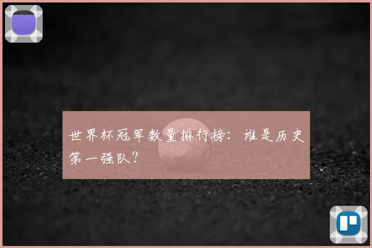 世界杯冠军数量排行榜:谁是历史第一强队?