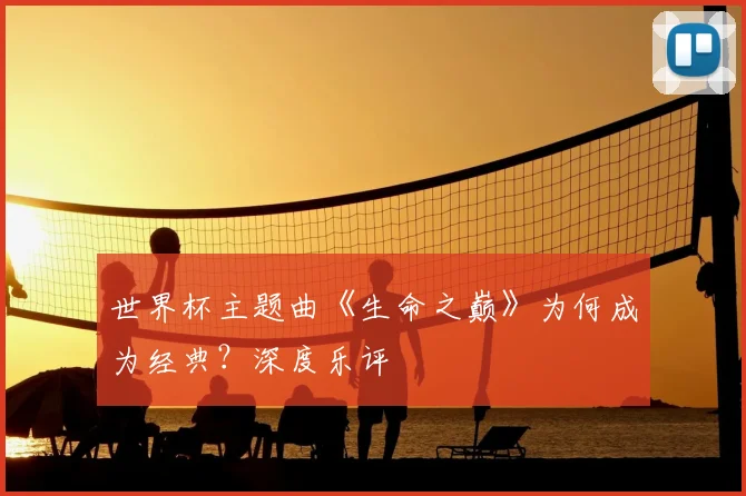 世界杯主题曲《生命之巅》为何成为经典?深度乐评
