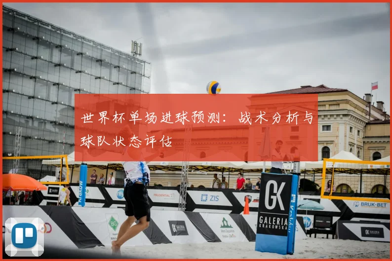 世界杯单场进球预测:战术分析与球队状态评估