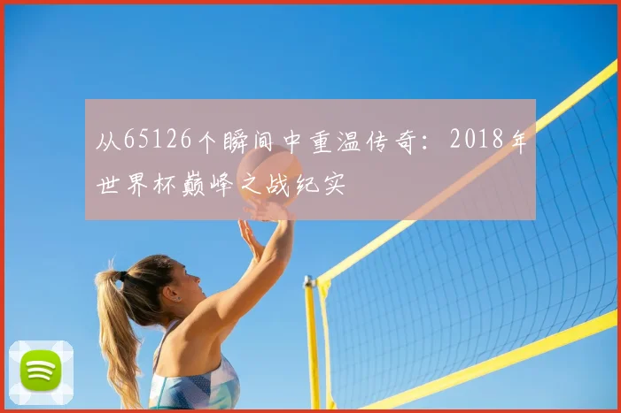 从65126个瞬间中重温传奇：2018年世界杯巅峰之战纪实