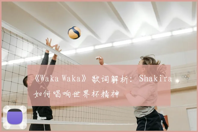 《Waka Waka》歌词解析：Shakira 如何唱响世界杯精神