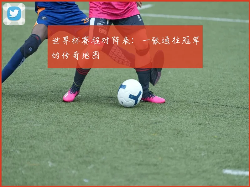 世界杯赛程对阵表：一张通往冠军的传奇地图