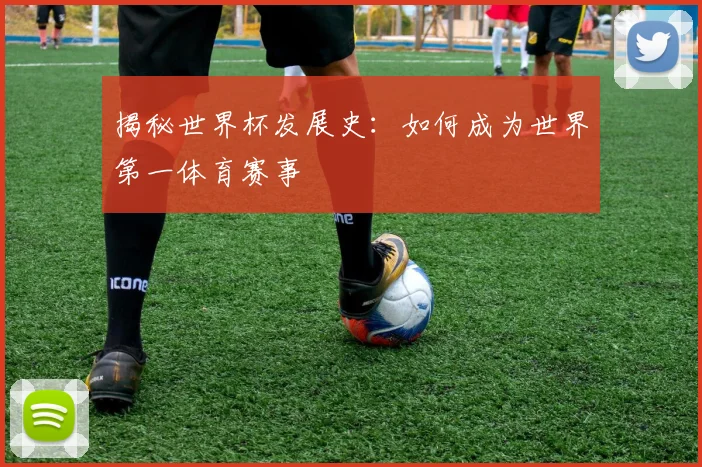 揭秘世界杯发展史：如何成为世界第一体育赛事