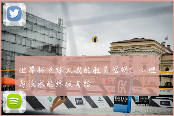 世界杯点球大战的胜负密码:心理与技术的终极考验