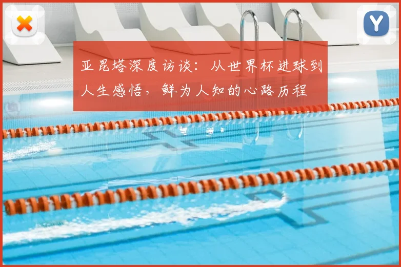 亚昆塔深度访谈：从世界杯进球到人生感悟，鲜为人知的心路历程