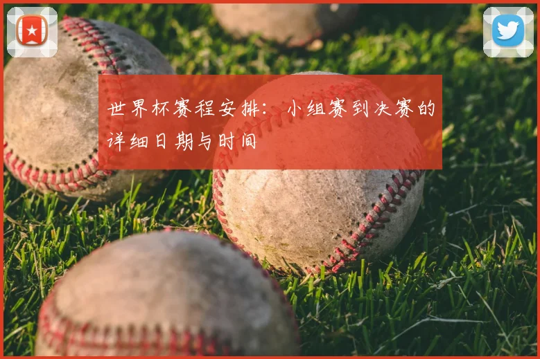 世界杯赛程安排:小组赛到决赛的详细日期与时间