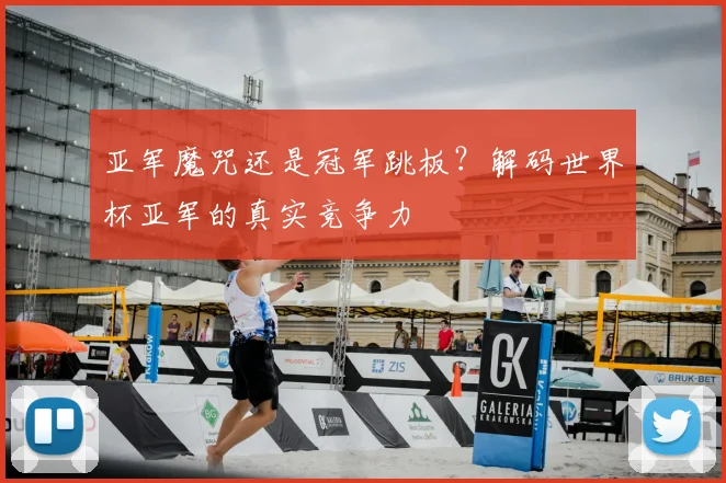 亚军魔咒还是冠军跳板？解码世界杯亚军的真实竞争力