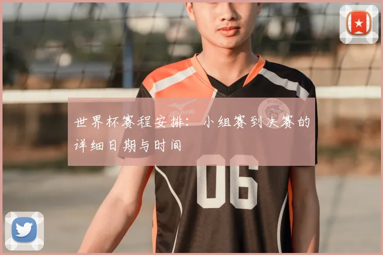 世界杯赛程安排:小组赛到决赛的详细日期与时间