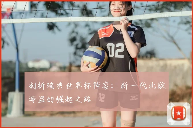 剖析瑞典世界杯阵容：新一代北欧海盗的崛起之路