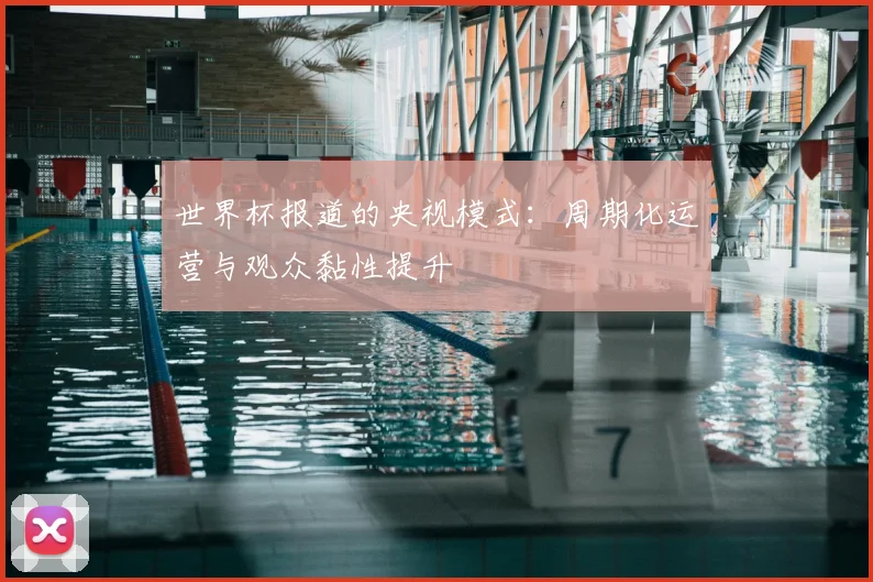 世界杯报道的央视模式：周期化运营与观众黏性提升
