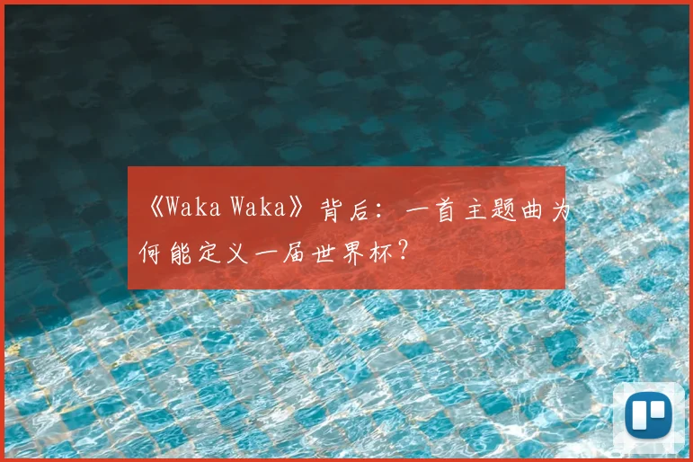 《Waka Waka》背后:一首主题曲为何能定义一届世界杯?