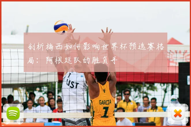 剖析梅西如何影响世界杯预选赛格局：阿根廷队的胜负手