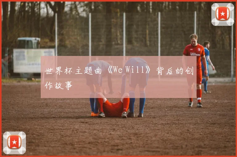 世界杯主题曲《We Will》背后的创作故事